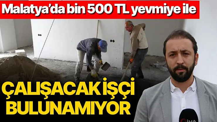 Malatya´da bin 500 TL yevmiye ile çalışacak işçi bulunamıyor