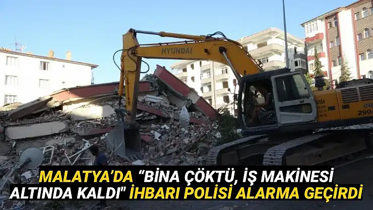 Malatya´da Bina çöktü, iş makinesi altında kaldı ihbarı polisi alarma geçirdi