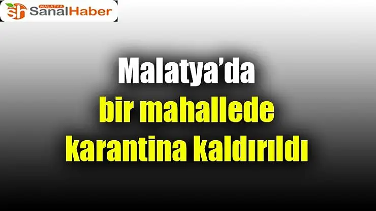 Malatya´da bir mahallede karantina kaldırıldı