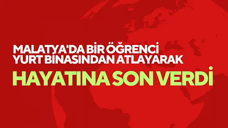 Malatya'da bir öğrenci yurt binasından atlayarak hayatına son verdi.