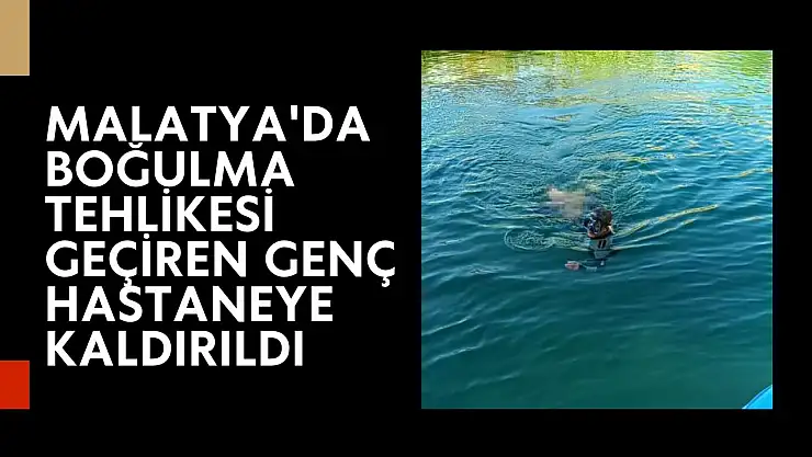 Malatya'da Boğulma tehlikesi geçiren genç hastaneye kaldırıldı