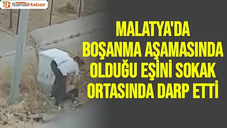 Malatya'da Boşanma aşamasında olduğu eşini sokak ortasında darp etti