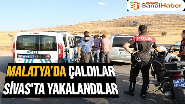 Malatya'da çaldılar Sivas'ta yakalandılar