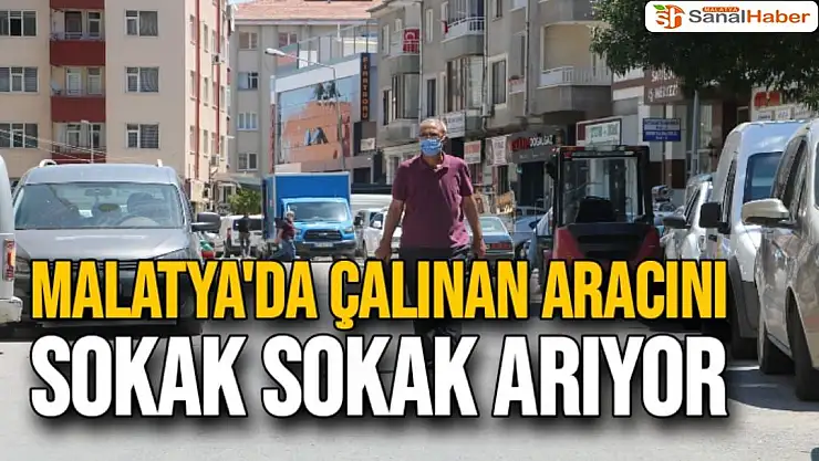 Malatya'da Çalınan aracını sokak sokak arıyor