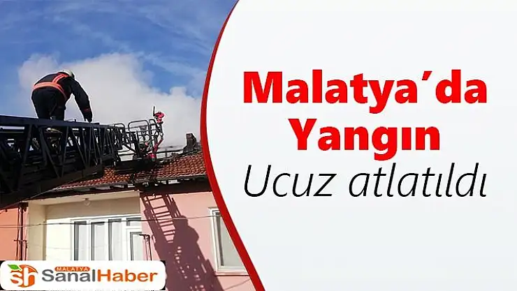 Malatya'da Çatı yangını ucuz atlatıldı
