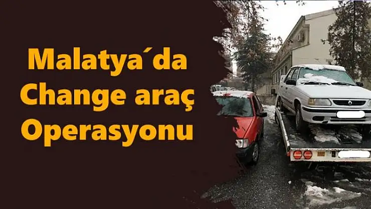 Malatya´da change araç operasyonu
