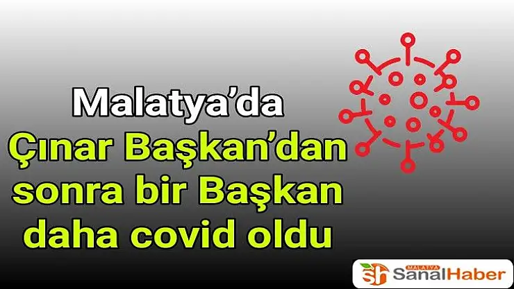 Malatya´da Çınar Başkan´dan sonra bir Başkan daha covid oldu