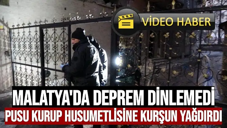 Malatya'da Deprem dinlemedi, pusu kurup husumetlisine kurşun yağdırdı