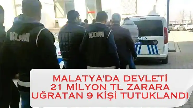Malatya'da Devleti 21 milyon TL zarara uğratan 9 kişi tutuklandı
