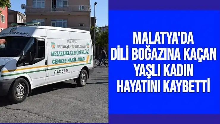 Malatya'da Dili boğazına kaçan yaşlı kadın hayatını kaybetti