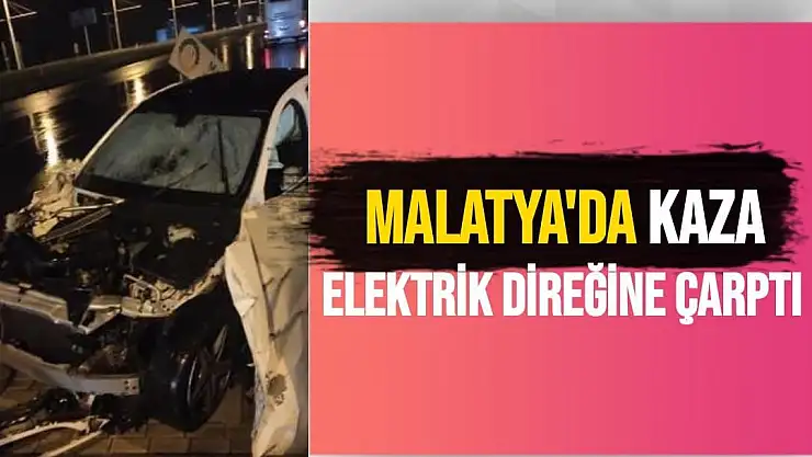 Malatya'da Elektrik direğine çarptı