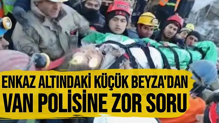 Malatya'da Enkaz altındaki küçük Beyza'dan Van polisine zor soru