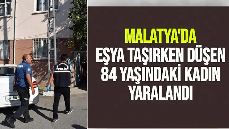 Malatya'da eşya taşırken düşen  84 yaşındaki kadın yaralandı