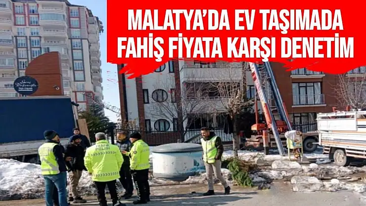 Malatya´da ev taşımada fahiş fiyata karşı denetim