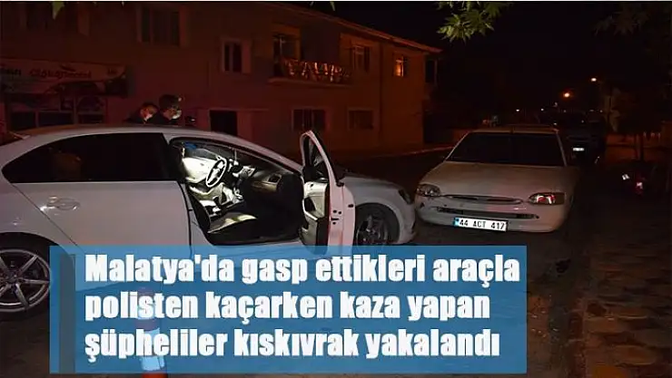 Malatya´da gasp ettikleri araçla polisten kaçarken kaza yapan şüpheliler kıskıvrak yakalandı