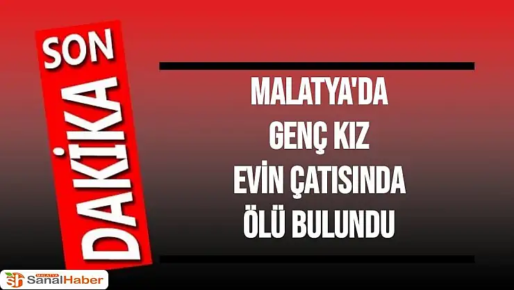 Malatya'da genç kız evin çatısında ölü bulundu