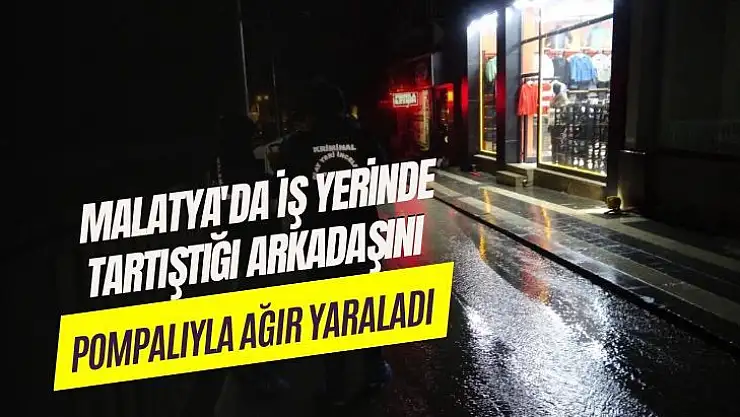 Malatya'da İş yerinde tartıştığı arkadaşını pompalıyla ağır yaraladı