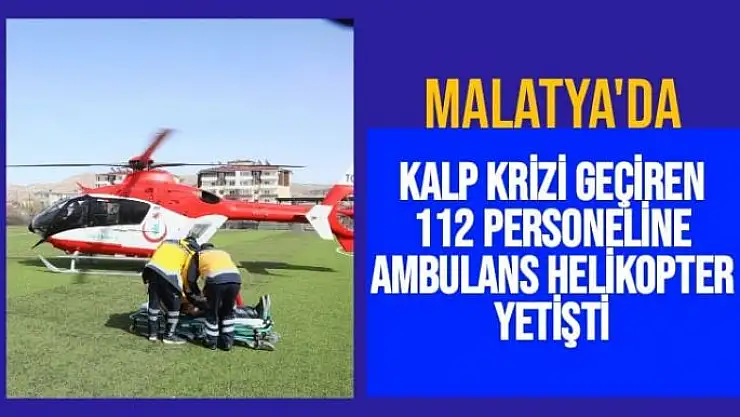 Malatya'da Kalp krizi geçiren 112 personeline ambulans helikopter yetişti