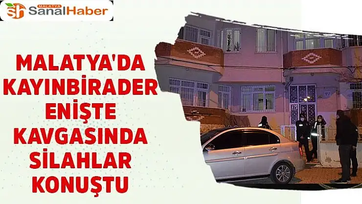 Malatya'da kayınbirader enişte kavgasında silahlar konuştu