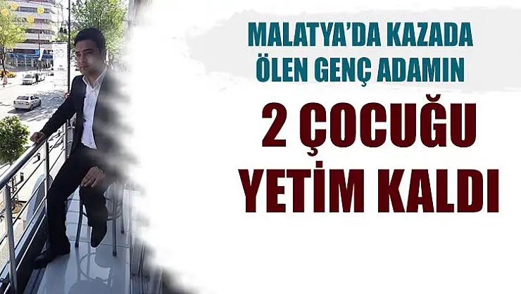 Malatya'da Kazada ölen genç adamın 2 çocuğu yetim kaldı