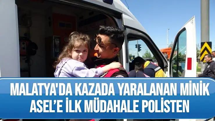 Malatya'da Kazada yaralanan minik Asel´e ilk müdahale polisten