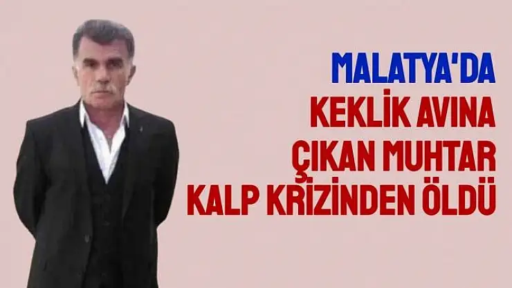 Malatya'da Keklik avına çıkan muhtar kalp krizinden öldü