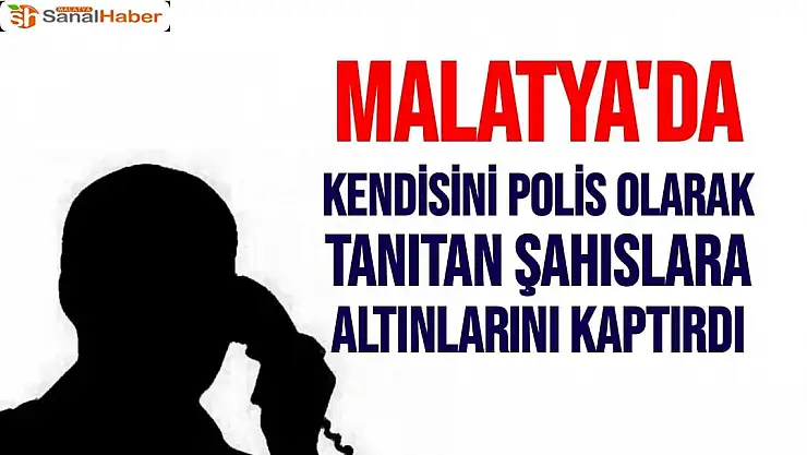 Malatya'da Kendisini polis olarak tanıtan şahıslara altınlarını kaptırdı