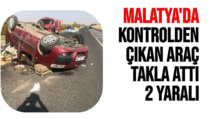 Malatya'da kontrolden çıkan araç takla attı