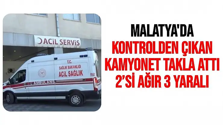 Malatya'da Kontrolden çıkan kamyonet takla attı: 2´si ağır 3 yaralı
