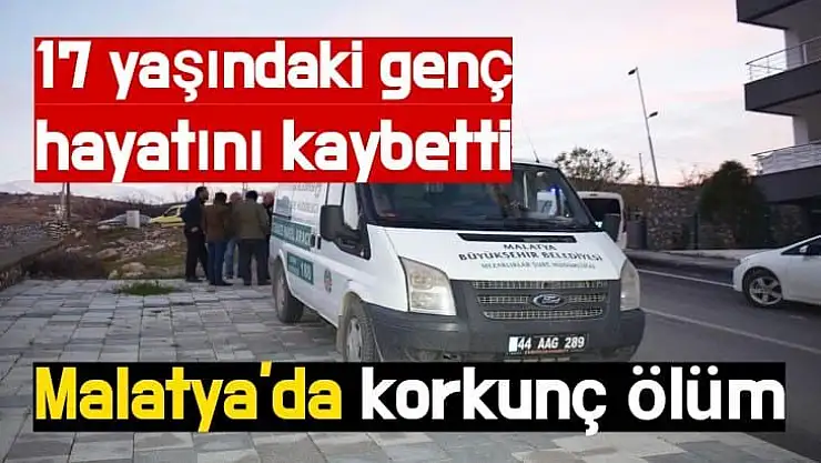 Malatya'da korkunç ölüm 17 yaşındaki genç hayatını kaybetti