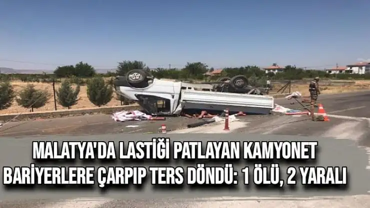 Malatya'da Lastiği patlayan kamyonet bariyerlere çarpıp ters döndü 1 ölü, 2 yaralı