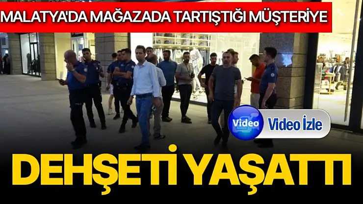 Malatya'da mağazada tartıştığı müşteriye dehşeti yaşattı