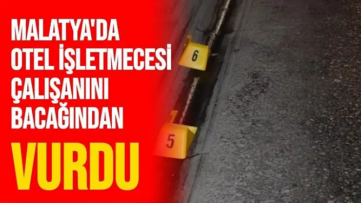 Malatya'da Otel işletmecesi çalışanını bacağından vurdu
