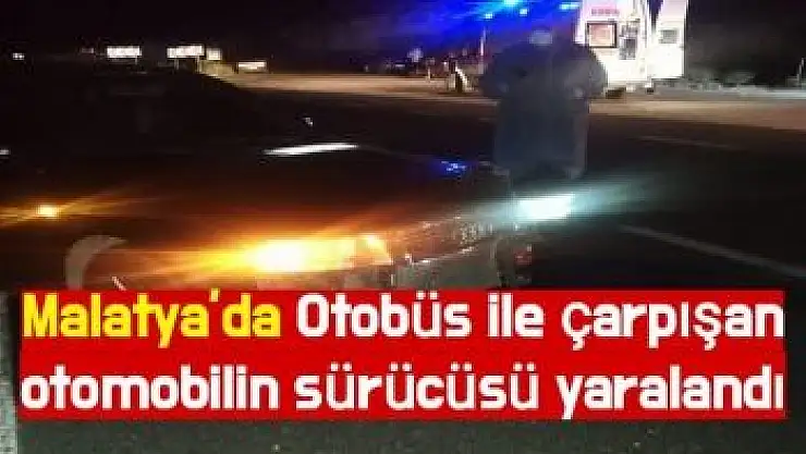 Malatya´da Otobüs ile çarpışan otomobilin sürücüsü yaralandı