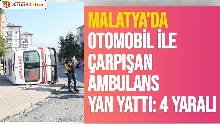 Malatya'da Otomobil ile çarpışan ambulans yan yattı: 4 yaralı