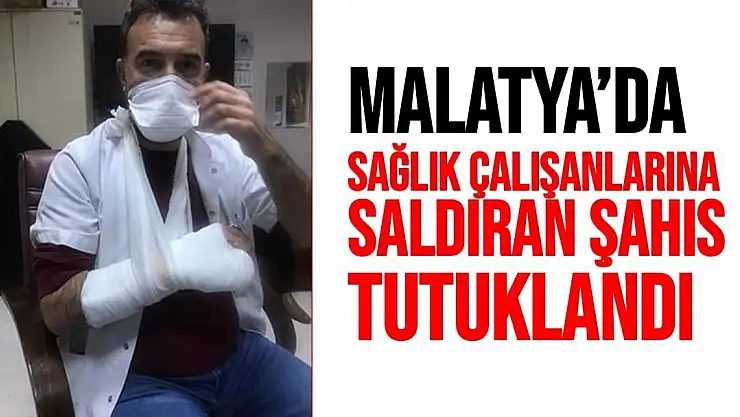 Malatya´da sağlık çalışanlarına saldıran şahıs tutuklandı