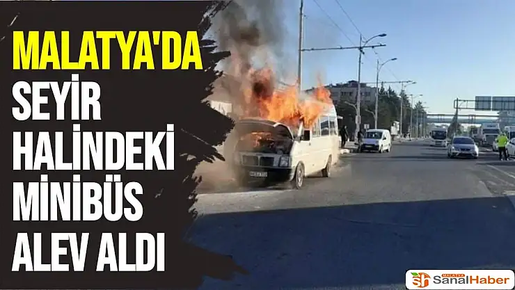 Malatya´da Seyir halindeki minibüs alev aldı