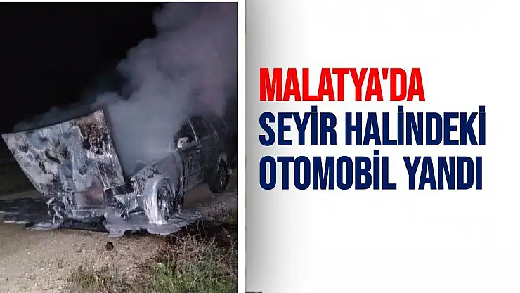 Malatya'da Seyir halindeki otomobil yandı