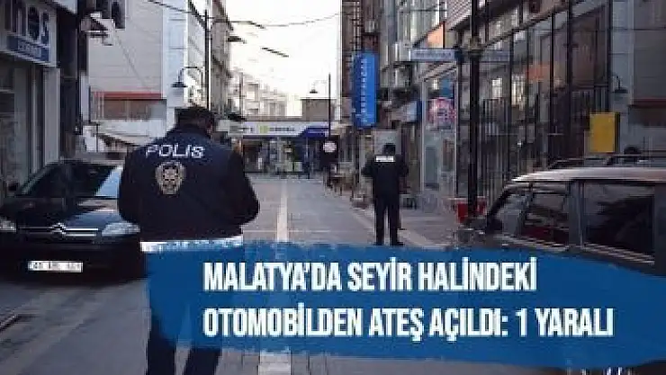 Malatya´da Seyir halindeki otomobilden ateş açıldı 1 yaralı
