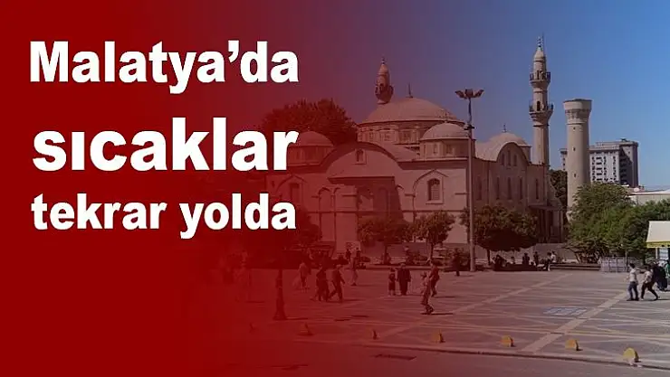 Malatya´da sıcaklar tekrar yolda