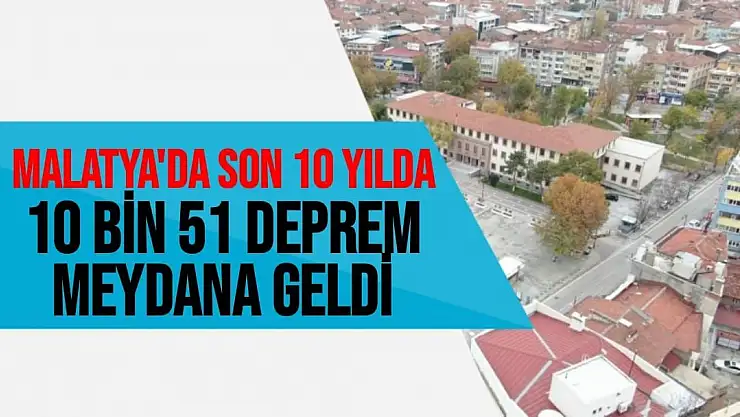 Malatya'da son 10 yılda 10 bin 51 deprem meydana geldi