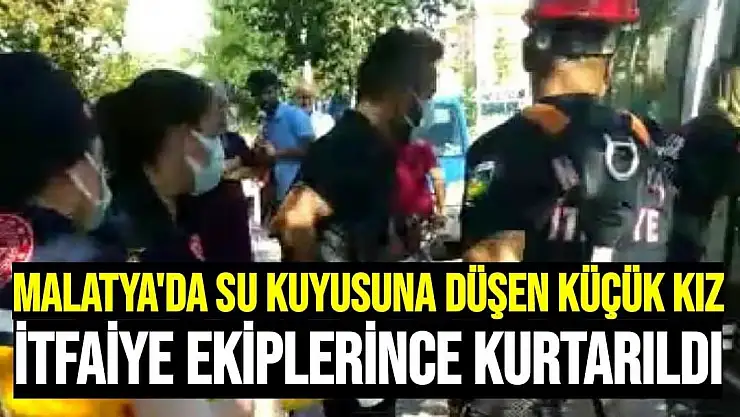 Malatya'da Su kuyusuna düşen küçük kız itfaiye ekiplerince kurtarıldı