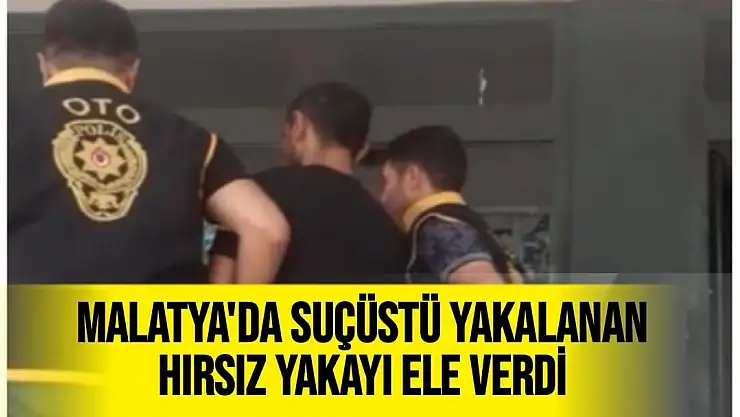 Malatya'da Suçüstü yakalanan hırsız yakayı ele verdi