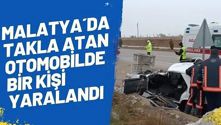 Malatya´da takla atan otomobilde bir kişi yaralandı
