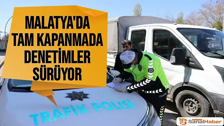 Malatya´da tam kapanmada denetimler sürüyor