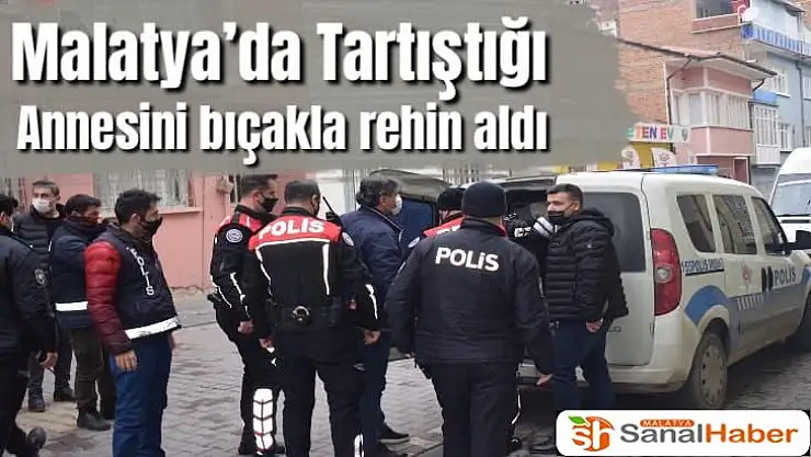 Malatya´da Tartıştığı annesini bıçakla rehin aldı