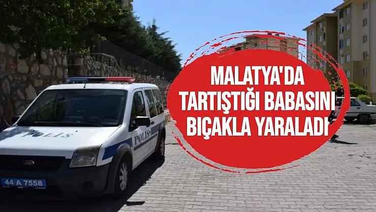 Malatya'da Tartıştığı babasını bıçakla yaraladı