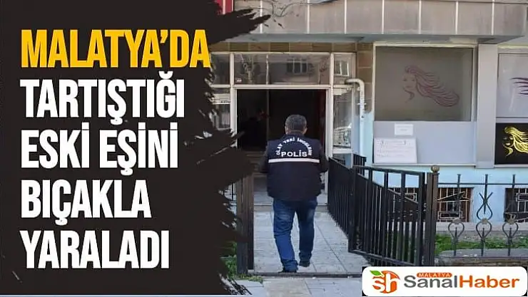 Malatya´da tartıştığı eski eşini bıçakla yaraladı