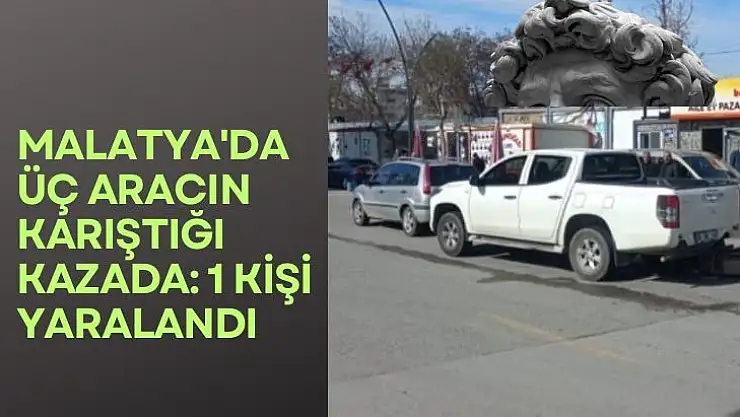 Malatya´da Üç aracın karıştığı kazada: 1 kişi yaralandı