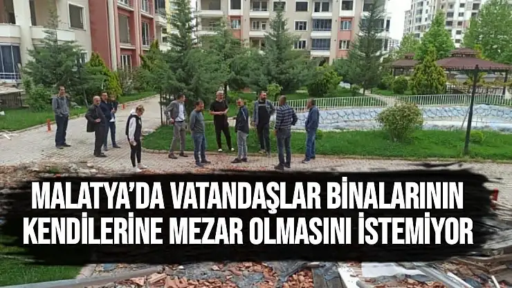 Malatya´da vatandaşlar binalarının kendilerine mezar olmasını istemiyor